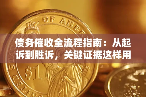 济南债务催收全流程指南：从起诉到胜诉，关键证据这样用
