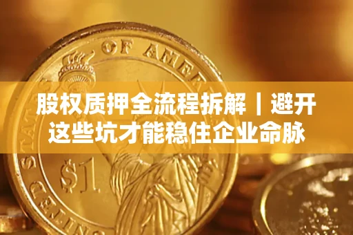 济南股权质押全流程拆解｜避开这些坑才能稳住企业命脉
