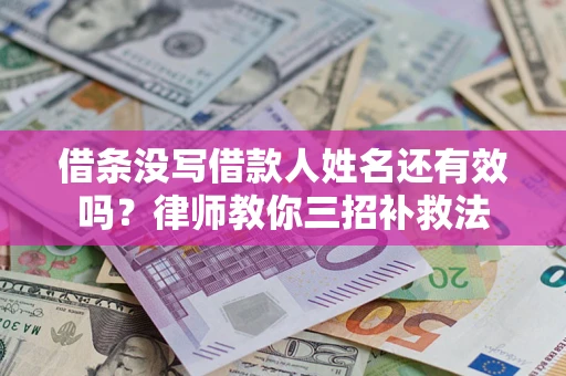 济南借条没写借款人姓名还有效吗？律师教你三招补救法