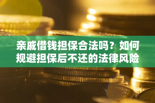 济南亲戚借钱担保合法吗？如何规避担保后不还的法律风险？
