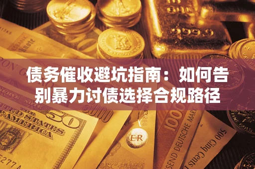 济南债务催收避坑指南：如何告别暴力讨债选择合规路径