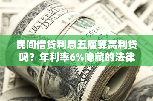 济南民间借贷利息五厘算高利贷吗？年利率6%隐藏的法律风险全解析