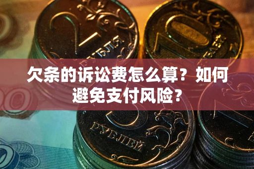 济南欠条的诉讼费怎么算？如何避免支付风险？