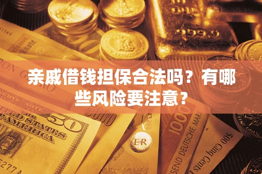 济南亲戚借钱担保合法吗？有哪些风险要注意？