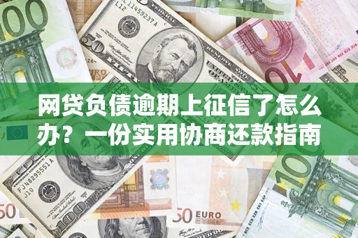 济南网贷负债逾期上征信了怎么办？一份实用协商还款指南请收好