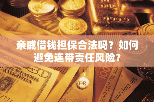济南亲戚借钱担保合法吗？如何避免连带责任风险？