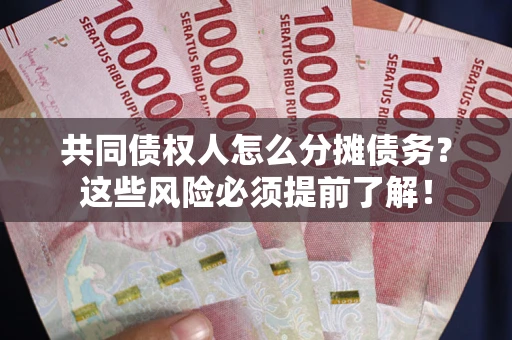 济南共同债权人怎么分摊债务？这些风险必须提前了解！