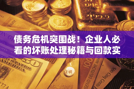 济南债务危机突围战！企业人必看的坏账处理秘籍与回款实战指南