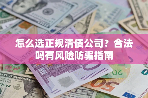 济南怎么选正规清债公司？合法吗有风险防骗指南