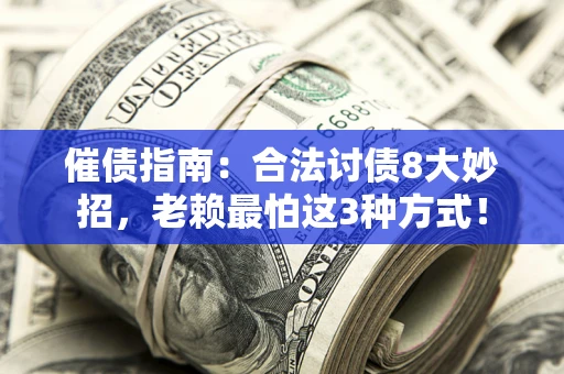 济南催债指南：合法讨债8大妙招，老赖最怕这3种方式！