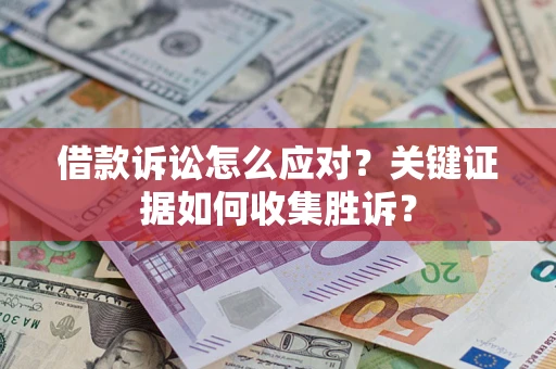 济南借款诉讼怎么应对？关键证据如何收集胜诉？