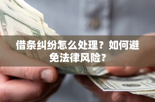 济南借条纠纷怎么处理？如何避免法律风险？