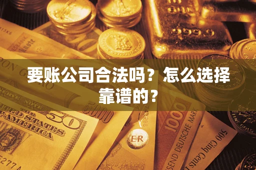 济南要账公司合法吗？怎么选择靠谱的？