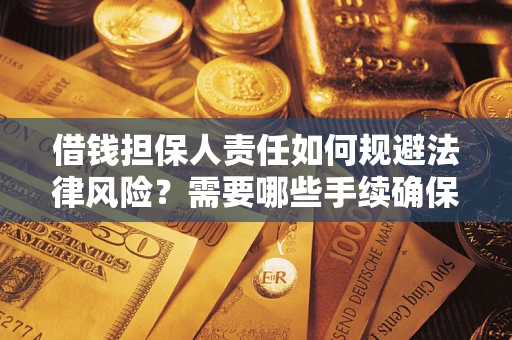 济南借钱担保人责任如何规避法律风险？需要哪些手续确保安全？