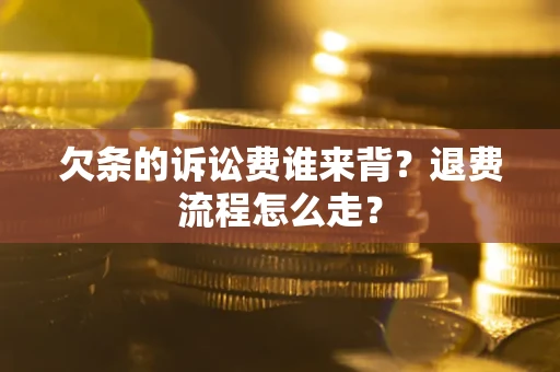 济南欠条的诉讼费谁来背？退费流程怎么走？