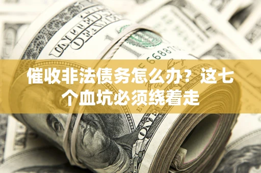 济南催收非法债务怎么办？这七个血坑必须绕着走