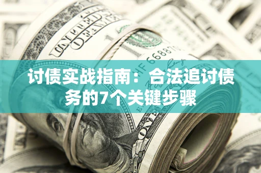 济南讨债实战指南：合法追讨债务的7个关键步骤