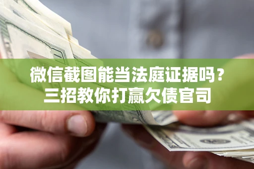 济南微信截图能当法庭证据吗？三招教你打赢欠债官司