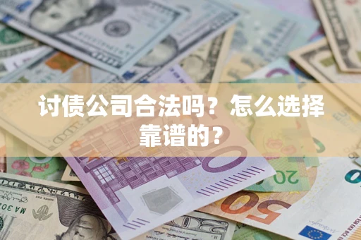 济南讨债公司合法吗？怎么选择靠谱的？