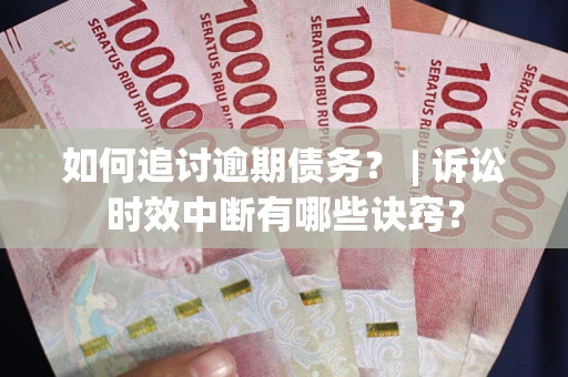 济南如何追讨逾期债务？ | 诉讼时效中断有哪些诀窍？