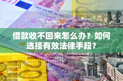 济南借款收不回来怎么办？如何选择有效法律手段？