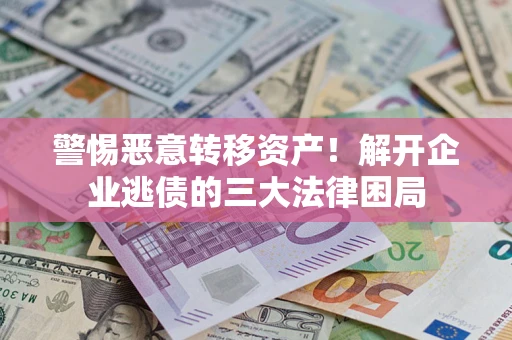 济南警惕恶意转移资产！解开企业逃债的三大法律困局