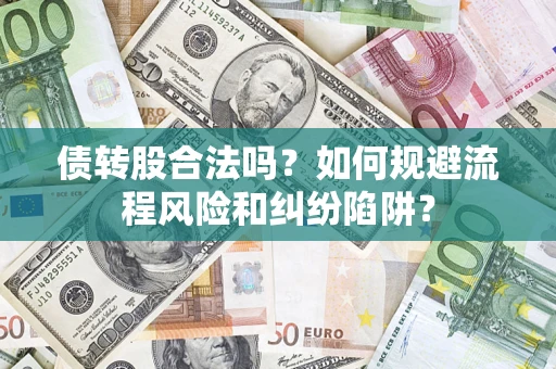 济南债转股合法吗？如何规避流程风险和纠纷陷阱？