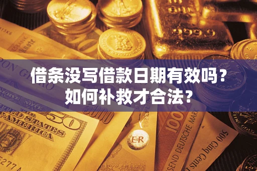 济南借条没写借款日期有效吗？如何补救才合法？