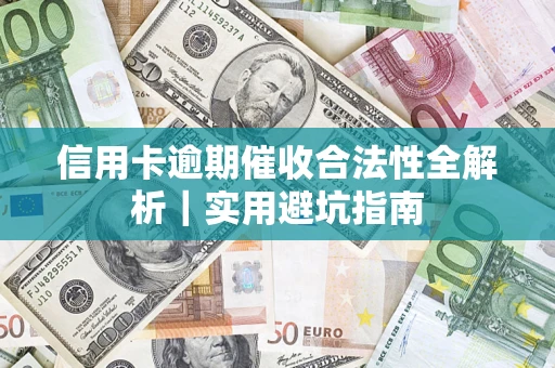 济南信用卡逾期催收合法性全解析｜实用避坑指南