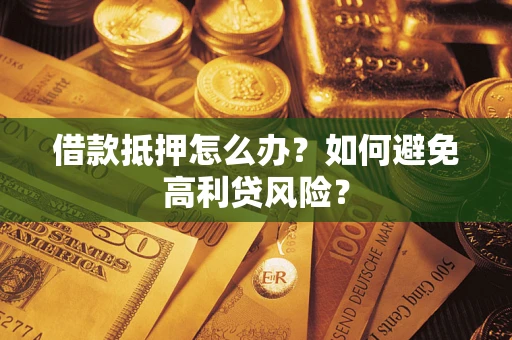 济南借款抵押怎么办？如何避免高利贷风险？