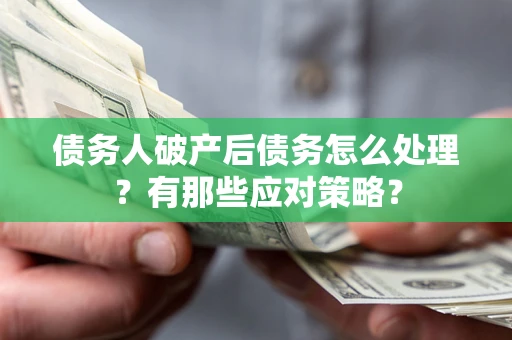 济南债务人破产后债务怎么处理？有那些应对策略？