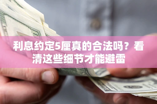 济南利息约定5厘真的合法吗？看清这些细节才能避雷