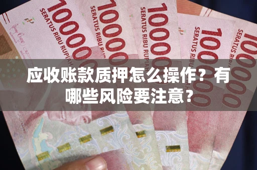 济南应收账款质押怎么操作？有哪些风险要注意？