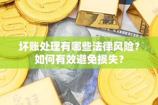 济南坏账处理有哪些法律风险？如何有效避免损失？