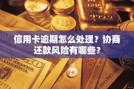济南信用卡逾期怎么处理？协商还款风险有哪些？